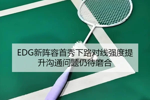 EDG新阵容首秀下路对线强度提升沟通问题仍待磨合